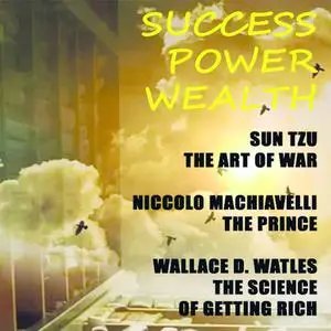 «Success. Power. Wealth (Sun Tzu. The Art of War Nicсoló Machiavelli. The Prince Wallace D. Wattles. The Science of Gett