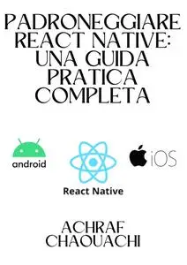 Padroneggiare React Native: Una Guida Pratica Completa: Mastering React Native (Italian Edition)