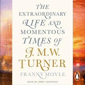 «Turner: The Extraordinary Life and Momentous Times of J. M. W. Turner» by Franny Moyle