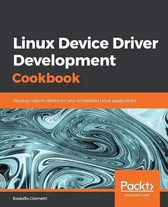 Linux Device Driver Development Cookbook: Develop custom drivers for your embedded Linux applications (Repost)
