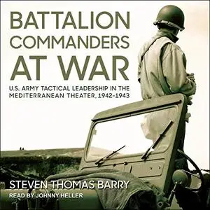 Battalion Commanders at War: U.S. Army Tactical Leadership in the Mediterranean Theater, 1942-1943 [Audiobook]