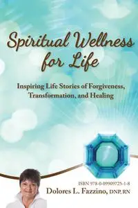 «Spiritual Wellness for Life: Inspiring Life Stories of Forgiveness, Transformation, and Healing» by DNP RN Fazzino Dolo