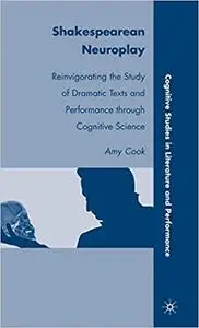 Shakespearean Neuroplay: Reinvigorating the Study of Dramatic Texts and Performance through Cognitive Science