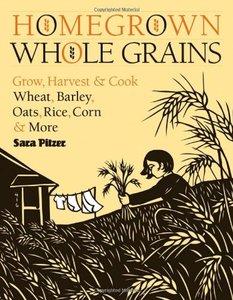 Homegrown Whole Grains: Grow, Harvest, and Cook Wheat, Barley, Oats, Rice, Corn and More (repost)