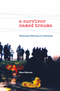 A Survivor Named Trauma : Holocaust Memory in Lithuania