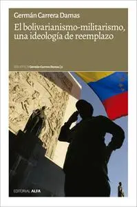 «El bolivarianismo-militarismo, una ideología de reemplazo» by Germán Carrera Damas