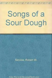 Songs of a Sour Dough by Robert W. Service