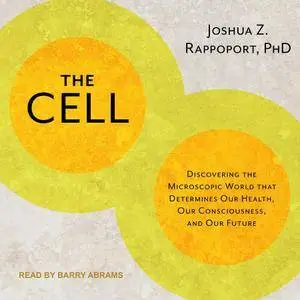 The Cell: Discovering the Microscopic World That Determines Our Health, Our Consciousness, and Our Future [Audiobook]