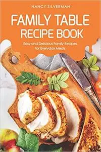 Family Table Recipe book: Easy and Delicious Family Recipes for Everyday Meals