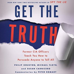 Get the Truth: Former CIA Officers Teach You How to Persuade Anyone to Tell All [Audiobook]