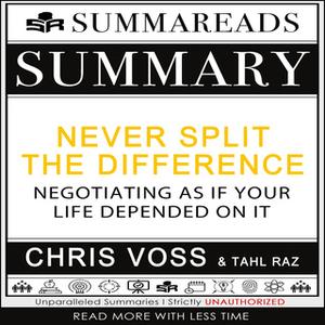 «Summary of Never Split the Difference: Negotiating As If Your Life Depended On It by Chris Voss & Tahl Raz» by Summarea