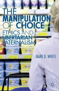 The Manipulation of Choice: Ethics and Libertarian Paternalism