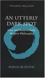 An Utterly Dark Spot: Gaze and Body in Early Modern Philosophy (The Body, In Theory: Histories of Cultural Materialism)