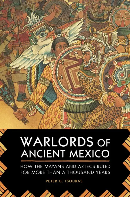 Warlords of Ancient Mexico: How the Mayans and Aztecs Ruled for More Than a Thousand Years