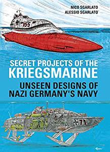Secret Projects of the Kriegsmarine: Unseen Designs of Nazi Germany's Navy