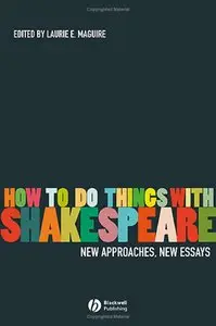 Laurie Maguire - How To Do Things With Shakespeare: New Approaches, New Essays