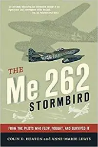 The Me 262 Stormbird: From the Pilots Who Flew, Fought, and Survived It