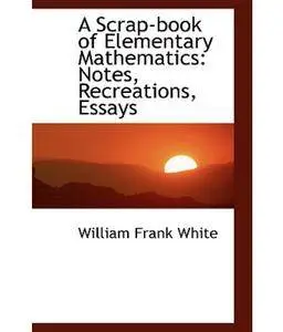 A Scrap-Book of Elementary Mathematics: Notes, Recreations, Essays