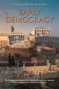 Early Democracy: The History and Legacy of the World’s Democratic Systems from Antiquity to the French Revolution