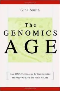 The Genomics Age: How DNA Technology Is Transforming the Way We Live and Who We Are by Gina Smith