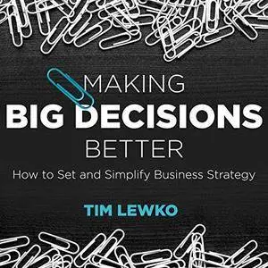 Making Big Decisions Better: How to Set and Simplify Business Strategy [Audiobook]