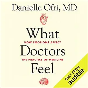 What Doctors Feel: How Emotions Affect the Practice of Medicine [Audiobook]