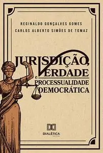 «Jurisdição, Verdade e Processualidade Democrática» by Carlos Alberto Simões de Tomaz, Reginaldo GonÇalves Gomes