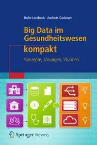 Big Data im Gesundheitswesen kompakt: Konzepte, Lösungen, Visionen