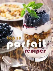 Top 50 Most Delicious Parfait Recipes (Recipe Top 50s Book 119) (repost)