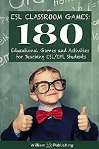 ESL Classroom Games: 180 Educational Games and Activities for Teaching ESL/EFL Students (ESL Teaching Series Book 1)