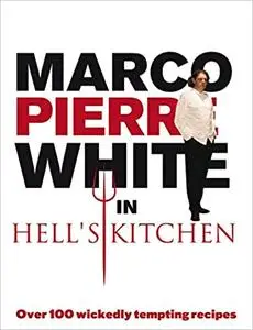 Marco Pierre White in Hell's Kitchen: Over 100 Wickedly Tempting Recipes