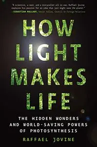 How Light Makes Life: The Hidden Wonders and World-Saving Powers of Photosynthesis