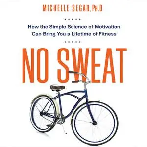 «No Sweat: How the Simple Science of Motivation Can Bring You a Lifetime of Fitness» by Michelle Segar