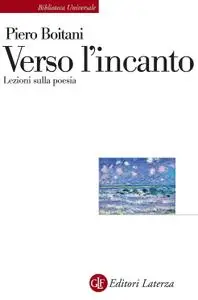 Piero Boitani - Verso l'incanto. Lezioni sulla poesia
