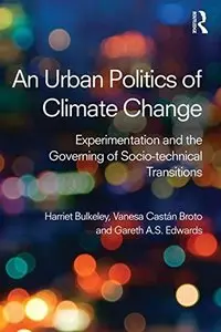 An Urban Politics of Climate Change: Experimentation and the Governing of Socio-Technical Transitions