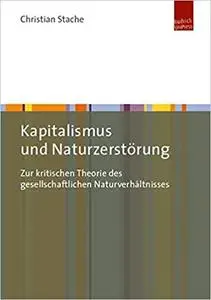 Kapitalismus und Naturzerstörung: Zur kritischen Theorie des gesellschaftlichen Naturverhältnisses