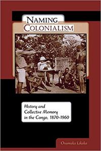 Naming Colonialism: History and Collective Memory in the Congo, 1870–1960