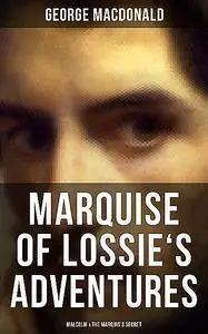 «MARQUISE OF LOSSIE'S ADVENTURES: Malcolm & The Marquis's Secret» by George MacDonald