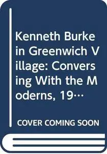 Kenneth Burke in Greenwich Village: Conversing With the Moderns, 1915-1931