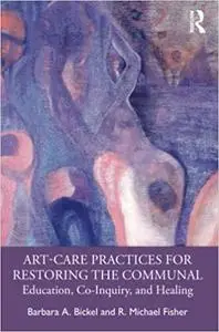 Art-Care Practices for Restoring the Communal: Education, Co-Inquiry, and Healing