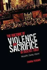The Rhetoric of Violence and Sacrifice in Fascist Italy : Mussolini, Gadda, Vittorini