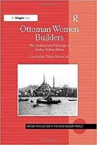 Ottoman Women Builders: The Architectural Patronage of Hadice Turhan Sultan