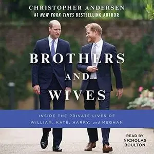 Brothers and Wives: Inside the Private Lives of William, Kate, Harry, and Meghan [Audiobook] (Repost)