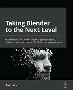 Taking Blender to the Next Level: Implement advanced workflows such as geometry nodes, simulations, and motion tracking