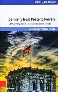 Germany From Peace to Power: Can Germany Lead in Europe Without Dominating It?