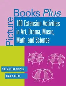 Sue McCleaf Nespeca, Joan B. Reeve - Picture Books Plus: 100 Extension Activities in Art, Drama, Music, Math, and Science