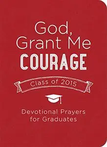 God, Grant Me Courage: Devotional Prayers for Graduates - Class of 2015