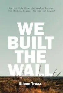 We Built the Wall: How the US Keeps Out Asylum Seekers from Mexico, Central America and Beyond