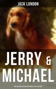 «Jerry & Michael – Two Beloved Adventure Novels for Children» by Jack London