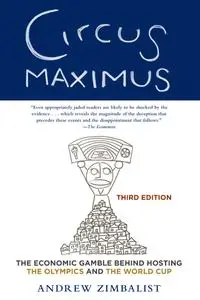 Circus Maximus: The Economic Gamble Behind Hosting the Olympics and the World Cup, 3rd Edition